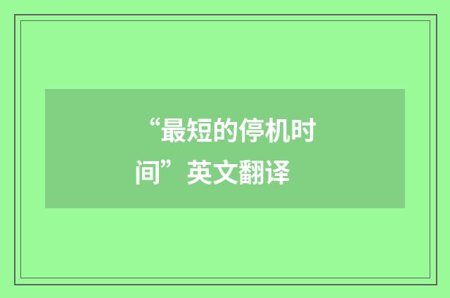 “最短的停机时间”英文翻译
