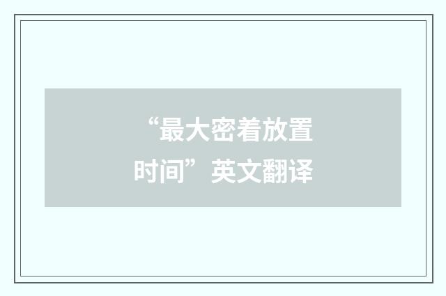 “最大密着放置时间”英文翻译