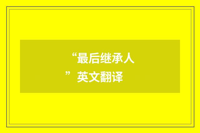 “最后继承人”英文翻译