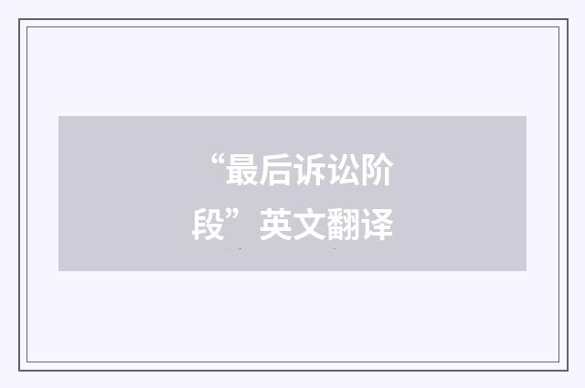 “最后诉讼阶段”英文翻译