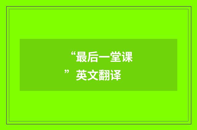 “最后一堂课”英文翻译