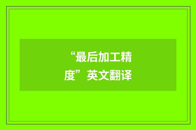 “最后加工精度”英文翻译