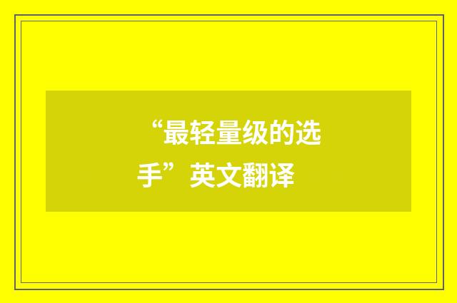 “最轻量级的选手”英文翻译