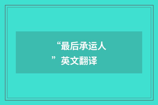 “最后承运人”英文翻译
