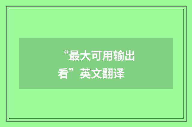 “最大可用输出看”英文翻译