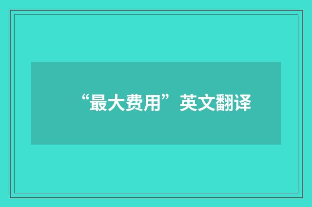 “最大费用”英文翻译