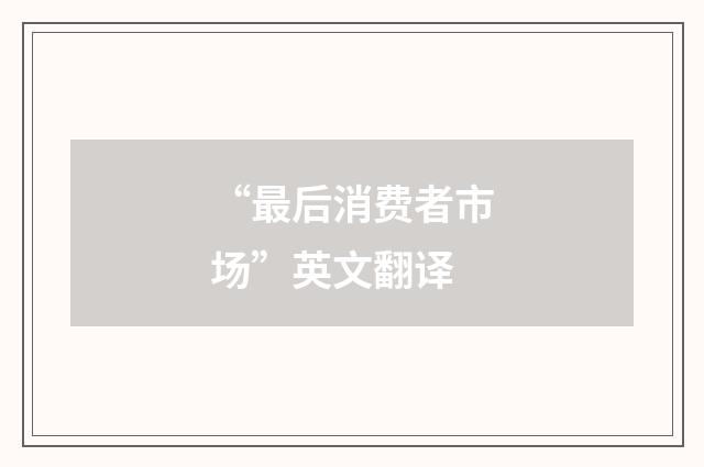 “最后消费者市场”英文翻译