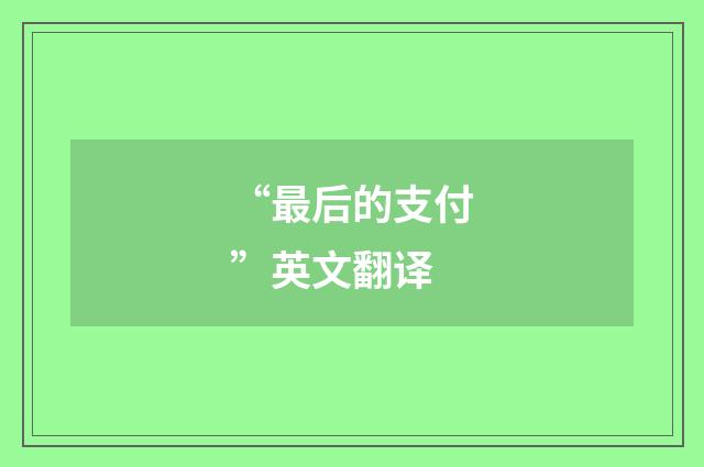 “最后的支付”英文翻译