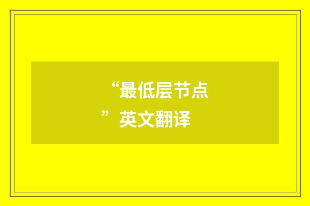 “最低层节点”英文翻译
