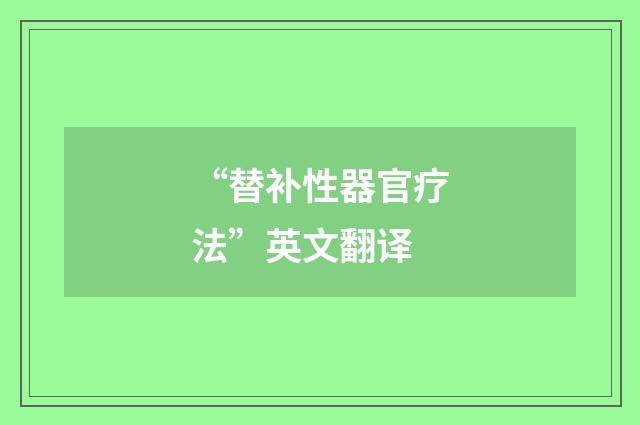 “替补性器官疗法”英文翻译