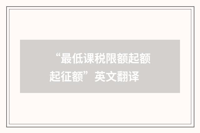 “最低课税限额起额起征额”英文翻译