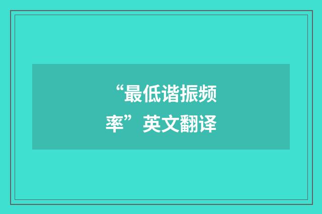 “最低谐振频率”英文翻译
