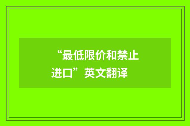 “最低限价和禁止进口”英文翻译