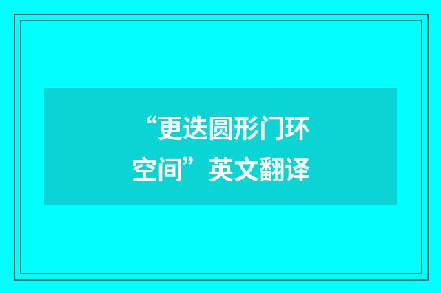 “更迭圆形门环空间”英文翻译
