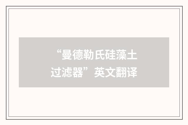 “曼德勒氏硅藻土过滤器”英文翻译