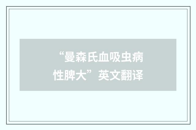 “曼森氏血吸虫病性脾大”英文翻译