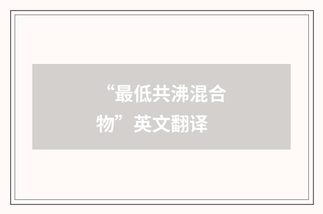 “最低共沸混合物”英文翻译