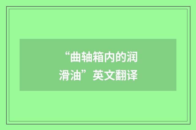 “曲轴箱内的润滑油”英文翻译