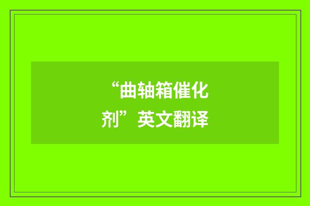“曲轴箱催化剂”英文翻译
