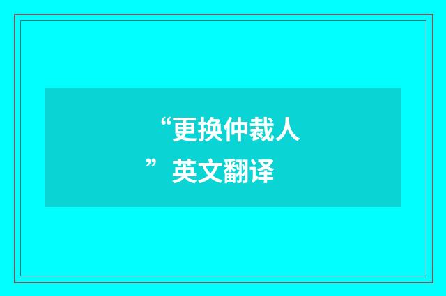 “更换仲裁人”英文翻译