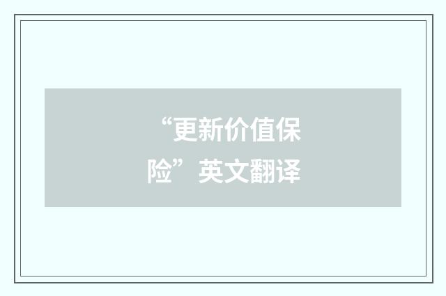 “更新价值保险”英文翻译