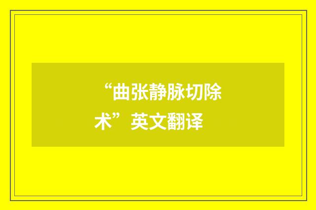 “曲张静脉切除术”英文翻译