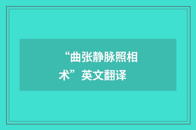 “曲张静脉照相术”英文翻译