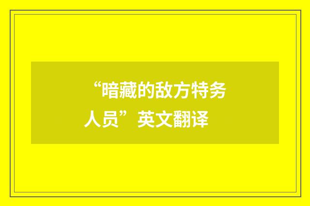 “暗藏的敌方特务人员”英文翻译