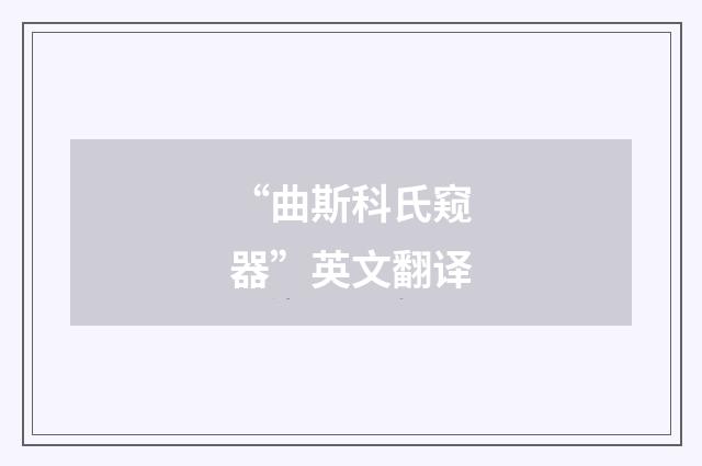 “曲斯科氏窥器”英文翻译