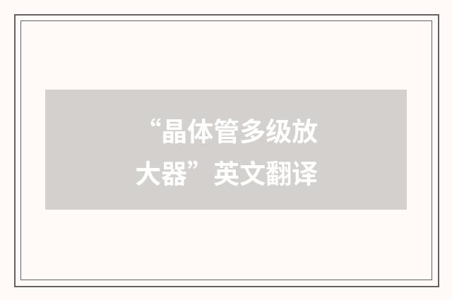 “晶体管多级放大器”英文翻译