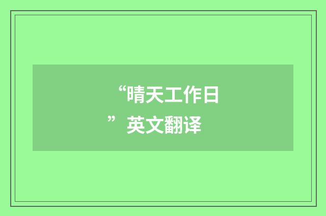 “晴天工作日”英文翻译