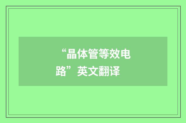 “晶体管等效电路”英文翻译