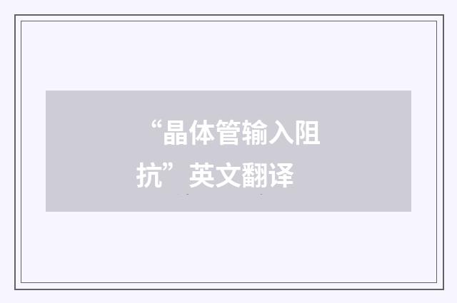 “晶体管输入阻抗”英文翻译