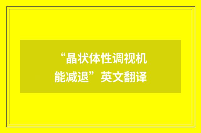 “晶状体性调视机能减退”英文翻译