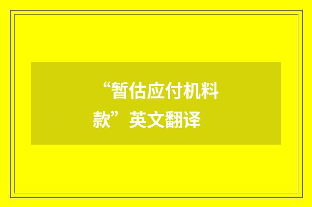 “暂估应付机料款”英文翻译