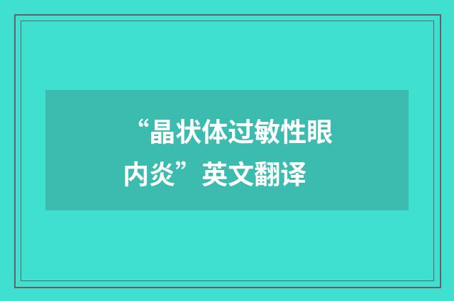 “晶状体过敏性眼内炎”英文翻译