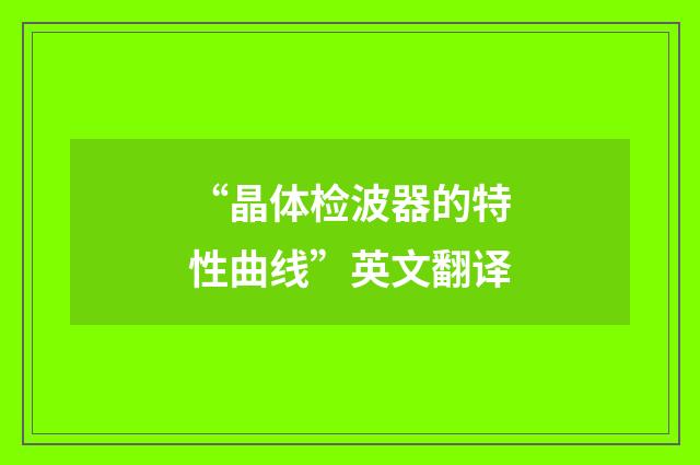 “晶体检波器的特性曲线”英文翻译