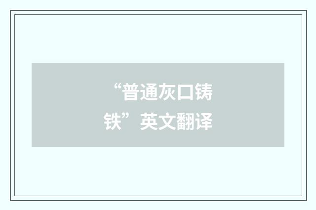 “普通灰口铸铁”英文翻译