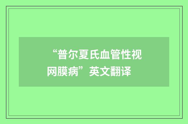 “普尔夏氏血管性视网膜病”英文翻译