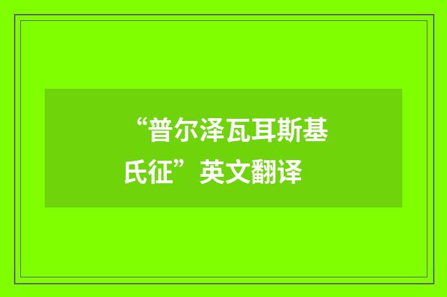 “普尔泽瓦耳斯基氏征”英文翻译
