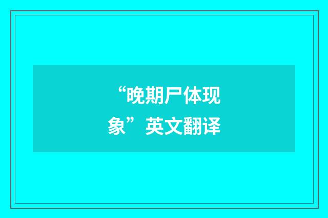“晚期尸体现象”英文翻译
