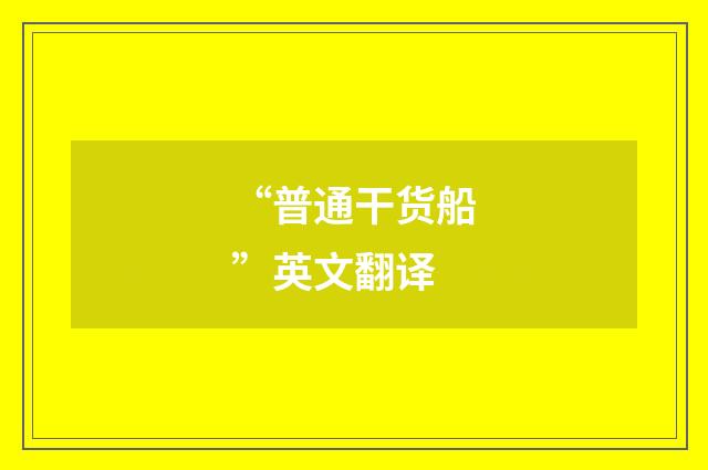 “普通干货船”英文翻译