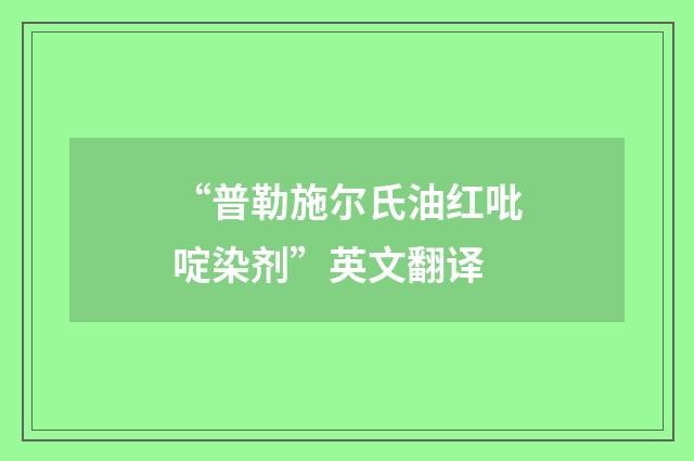 “普勒施尔氏油红吡啶染剂”英文翻译