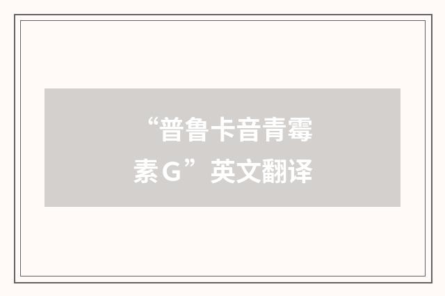 “普鲁卡音青霉素Ｇ”英文翻译