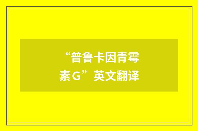 “普鲁卡因青霉素Ｇ”英文翻译