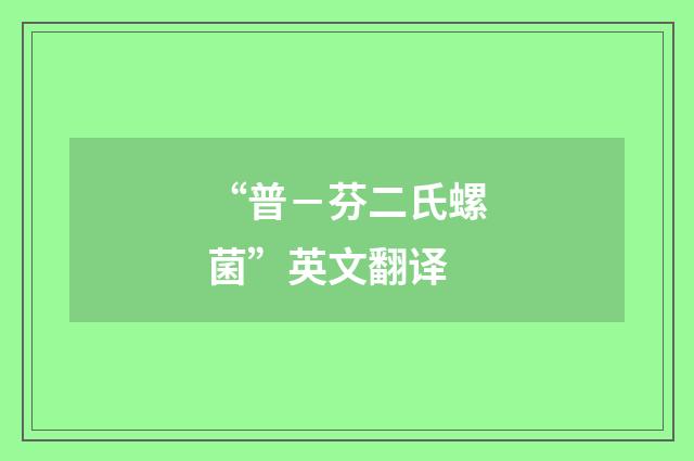 “普－芬二氏螺菌”英文翻译