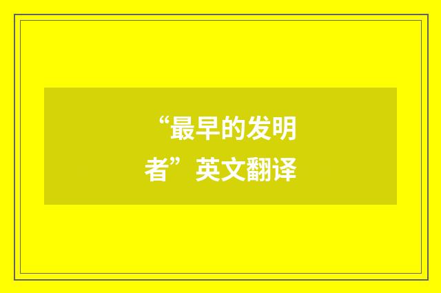 “最早的发明者”英文翻译