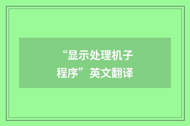 “显示处理机子程序”英文翻译