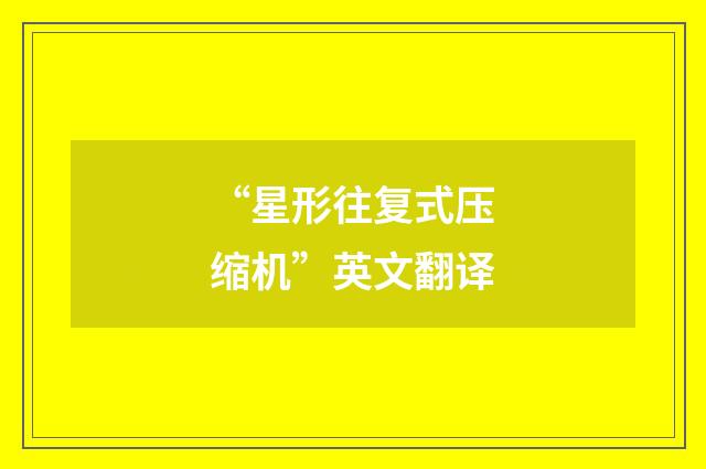 “星形往复式压缩机”英文翻译