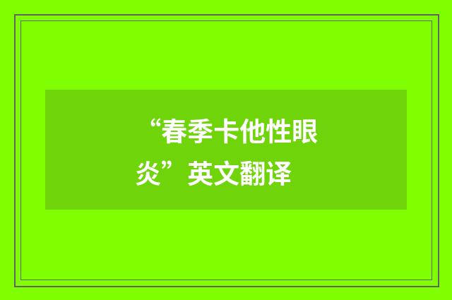 “春季卡他性眼炎”英文翻译